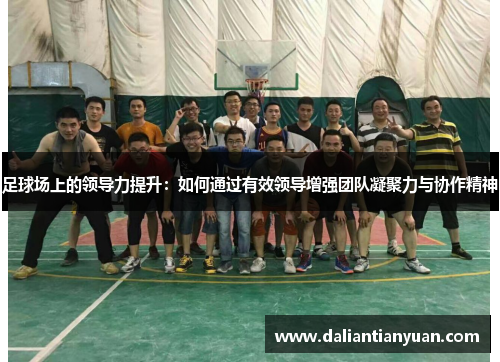 足球场上的领导力提升：如何通过有效领导增强团队凝聚力与协作精神
