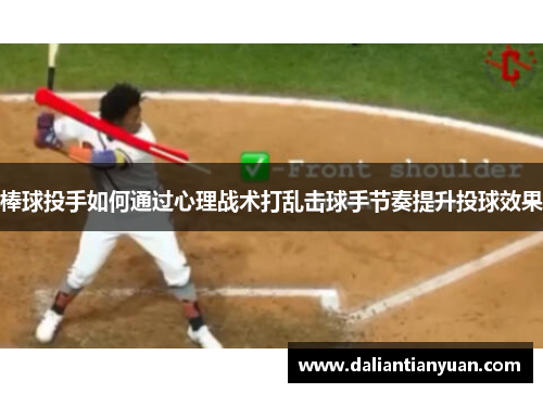棒球投手如何通过心理战术打乱击球手节奏提升投球效果