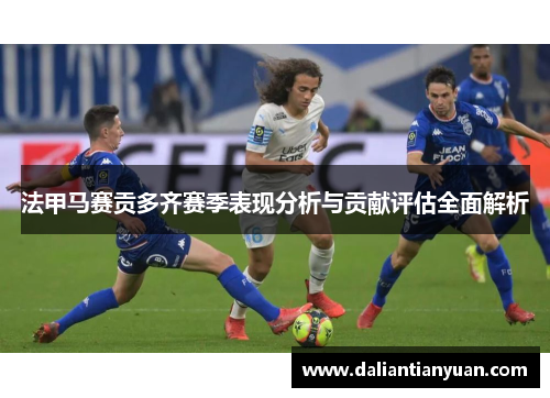 法甲马赛贡多齐赛季表现分析与贡献评估全面解析