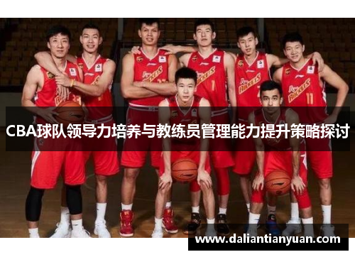 CBA球队领导力培养与教练员管理能力提升策略探讨
