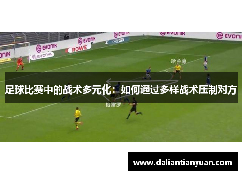 足球比赛中的战术多元化：如何通过多样战术压制对方